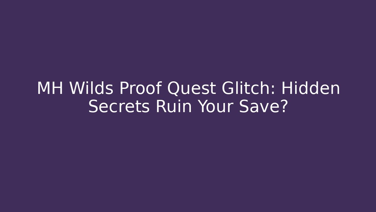 MH Wilds Proof Quest Glitch: Hidden Secrets Ruin Your Save?