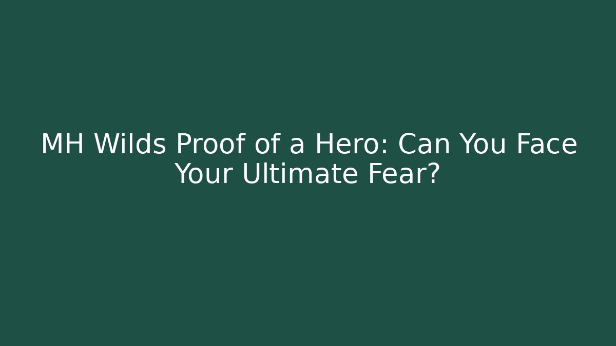 MH Wilds Proof of a Hero: Can You Face Your Ultimate Fear?
