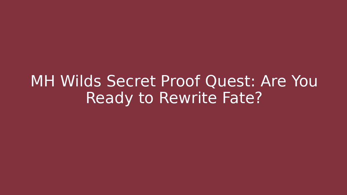 MH Wilds Secret Proof Quest: Are You Ready to Rewrite Fate? - Boomer Naturals