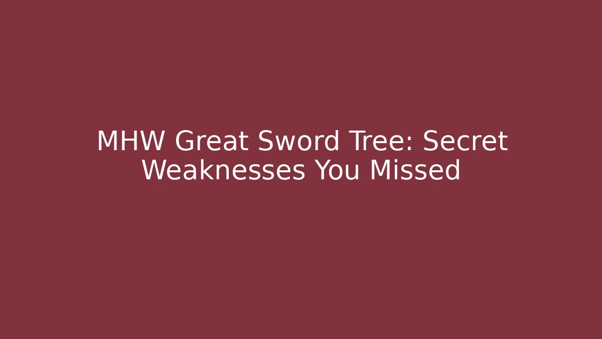 MHW Great Sword Tree: Secret Weaknesses You Missed