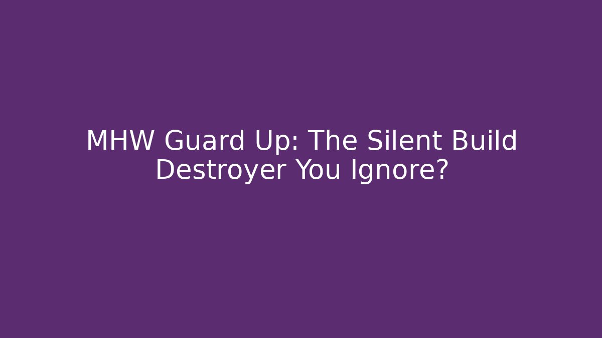 MHW Guard Up: The Silent Build Destroyer You Ignore?