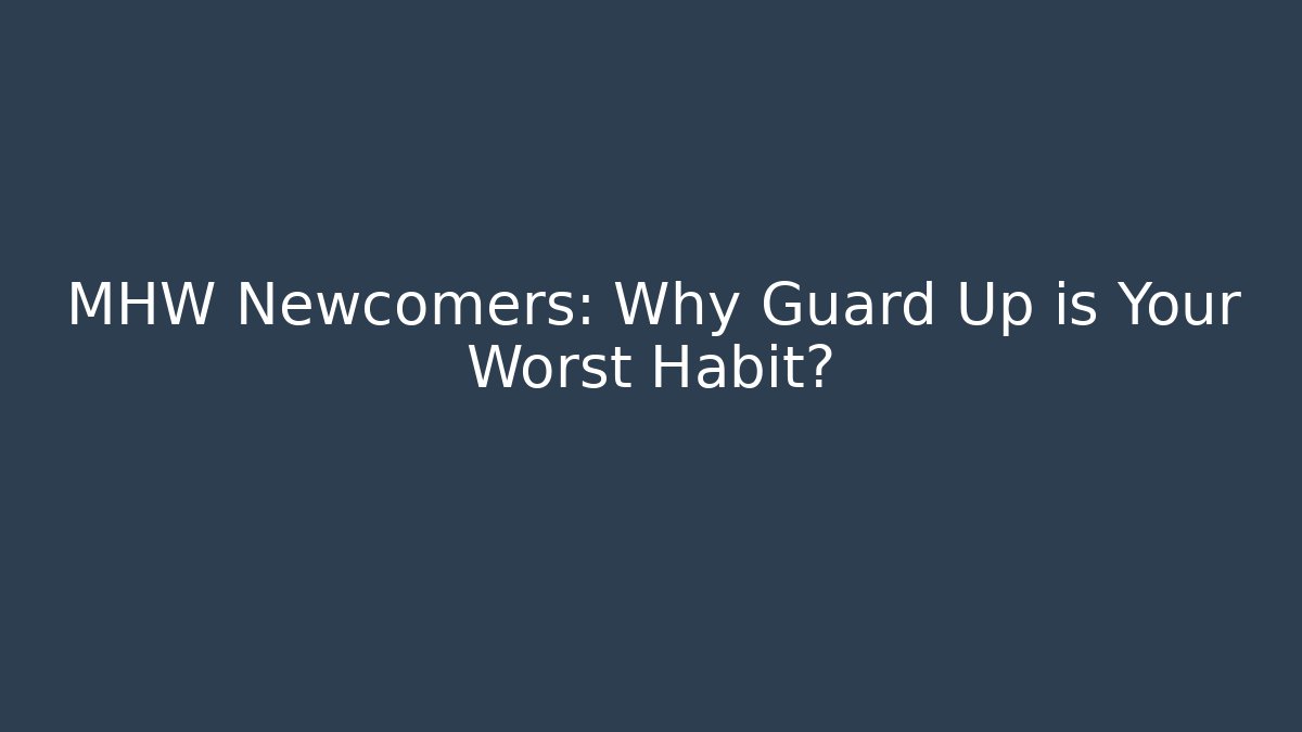 MHW Newcomers: Why Guard Up is Your Worst Habit?