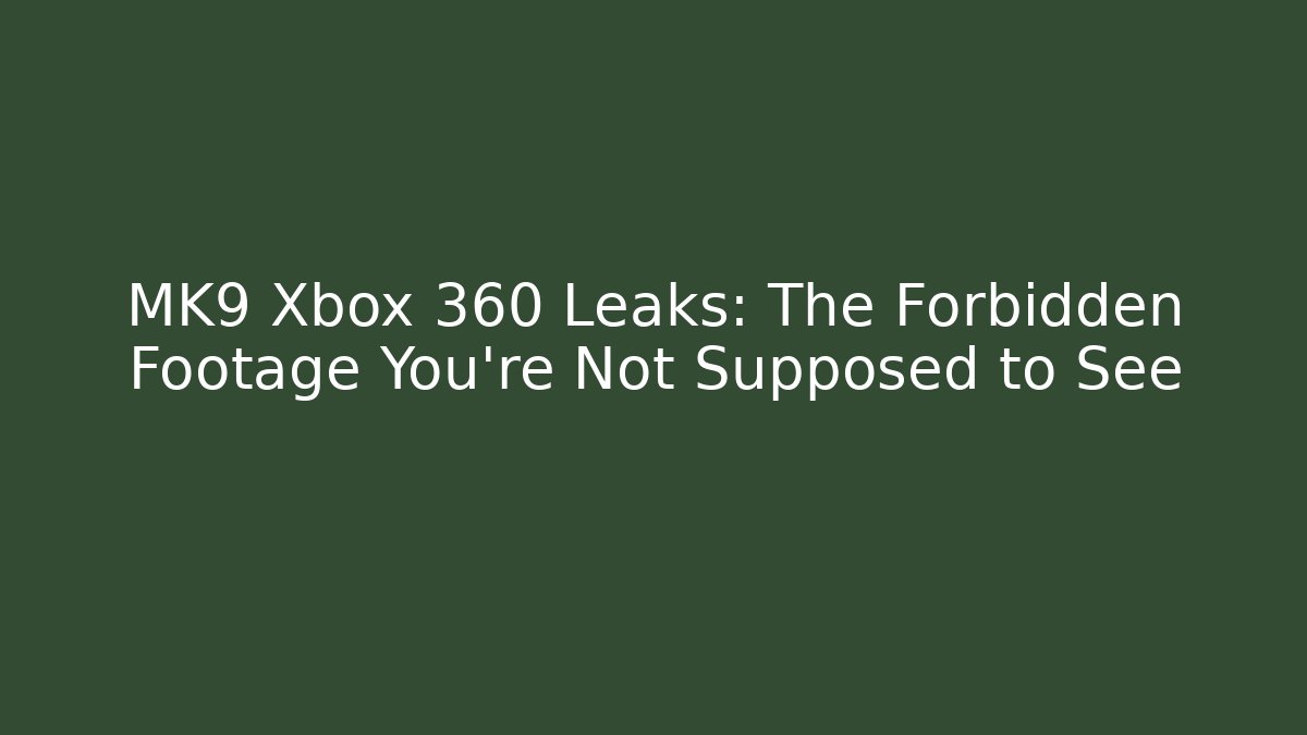 MK9 Xbox 360 Leaks: The Forbidden Footage You're Not Supposed to See - Boomer Naturals