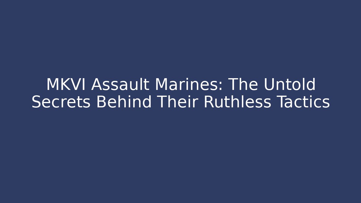 MKVI Assault Marines: The Untold Secrets Behind Their Ruthless Tactics