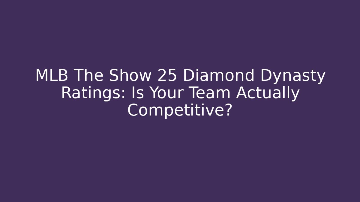 MLB The Show 25 Diamond Dynasty Ratings: Is Your Team Actually Competitive?