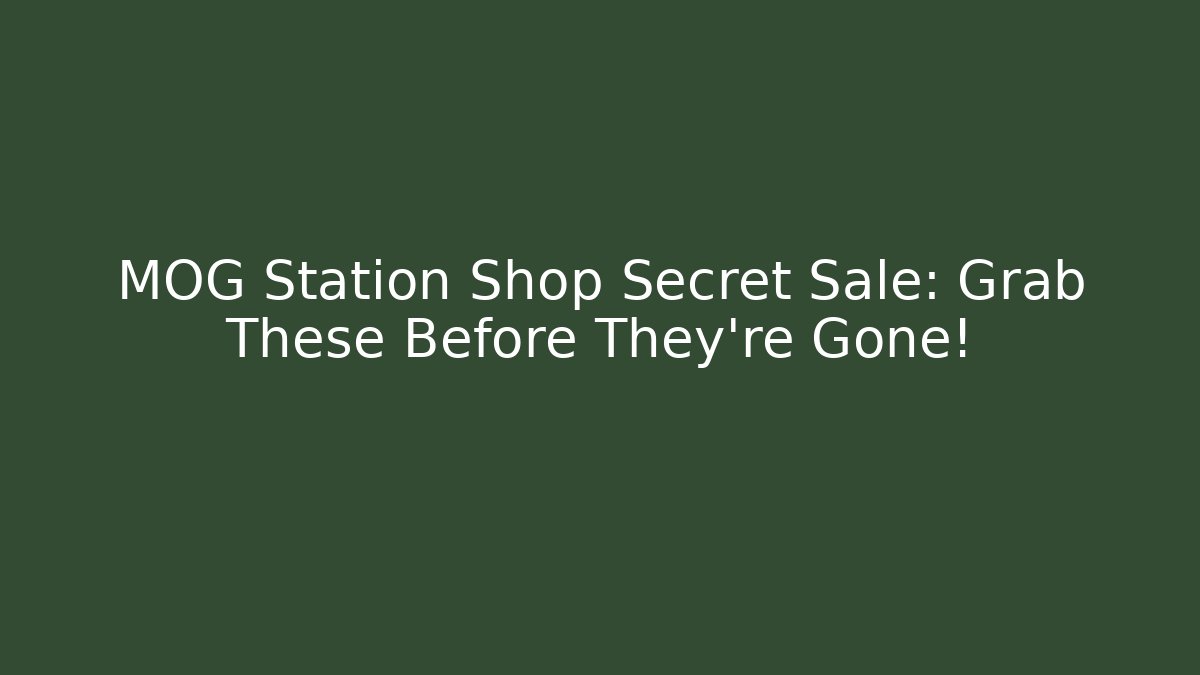 MOG Station Shop Secret Sale: Grab These Before They're Gone!