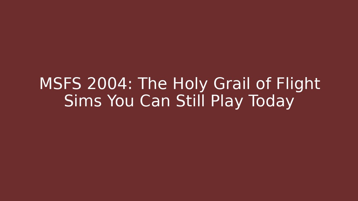 MSFS 2004: The Holy Grail of Flight Sims You Can Still Play Today