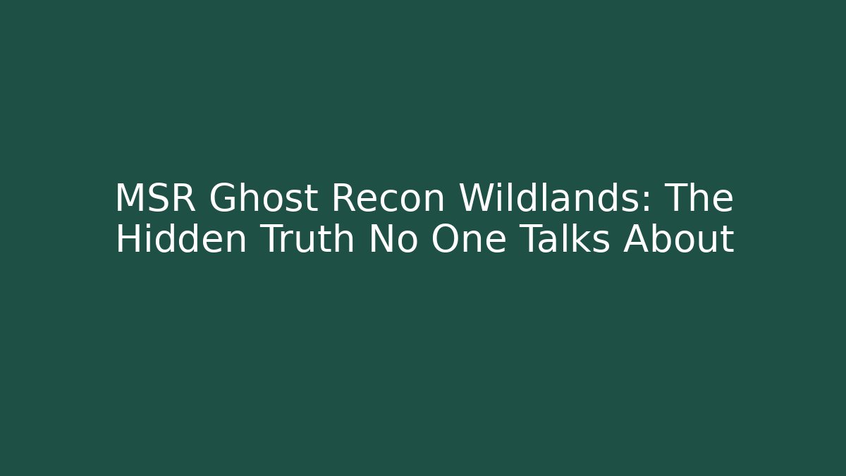 MSR Ghost Recon Wildlands: The Hidden Truth No One Talks About