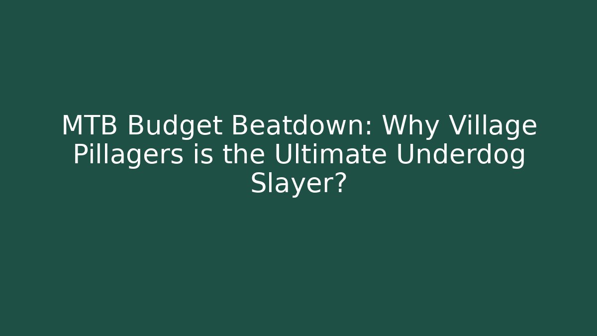 MTB Budget Beatdown: Why Village Pillagers is the Ultimate Underdog Slayer?