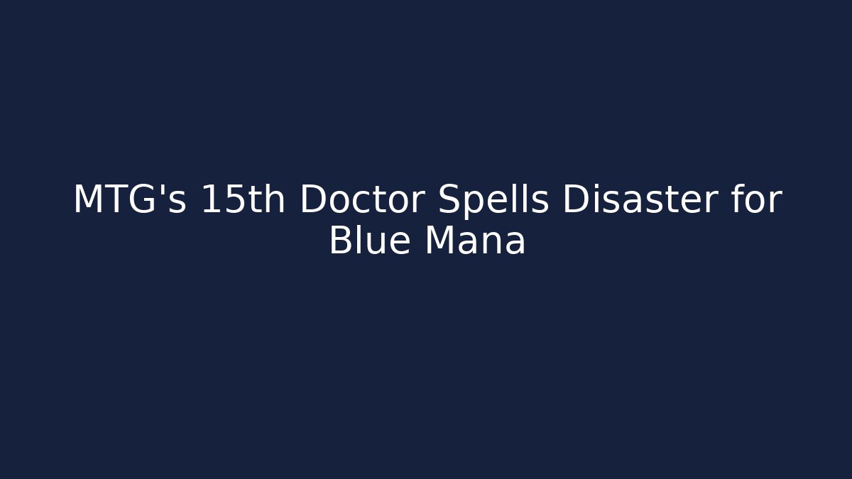 MTG's 15th Doctor Spells Disaster for Blue Mana - Boomer Naturals