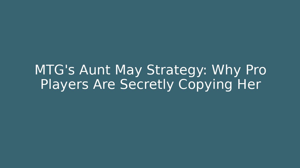 MTG's Aunt May Strategy: Why Pro Players Are Secretly Copying Her