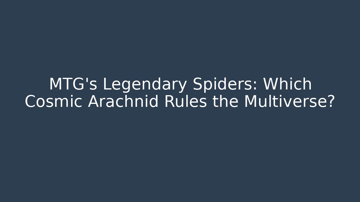 MTG's Legendary Spiders: Which Cosmic Arachnid Rules the Multiverse?