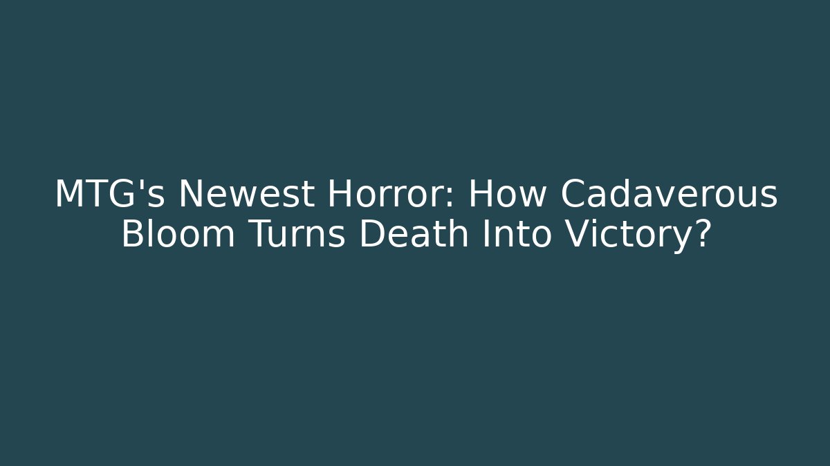 MTG's Newest Horror: How Cadaverous Bloom Turns Death Into Victory?