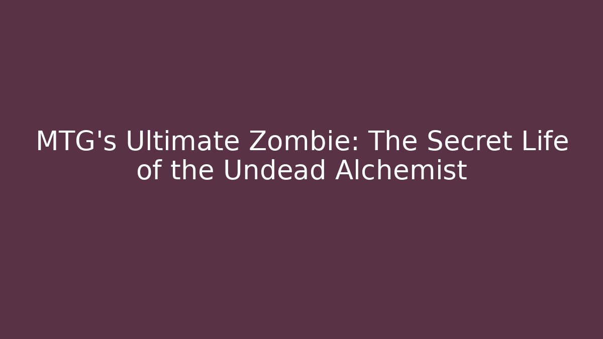 MTG's Ultimate Zombie: The Secret Life of the Undead Alchemist