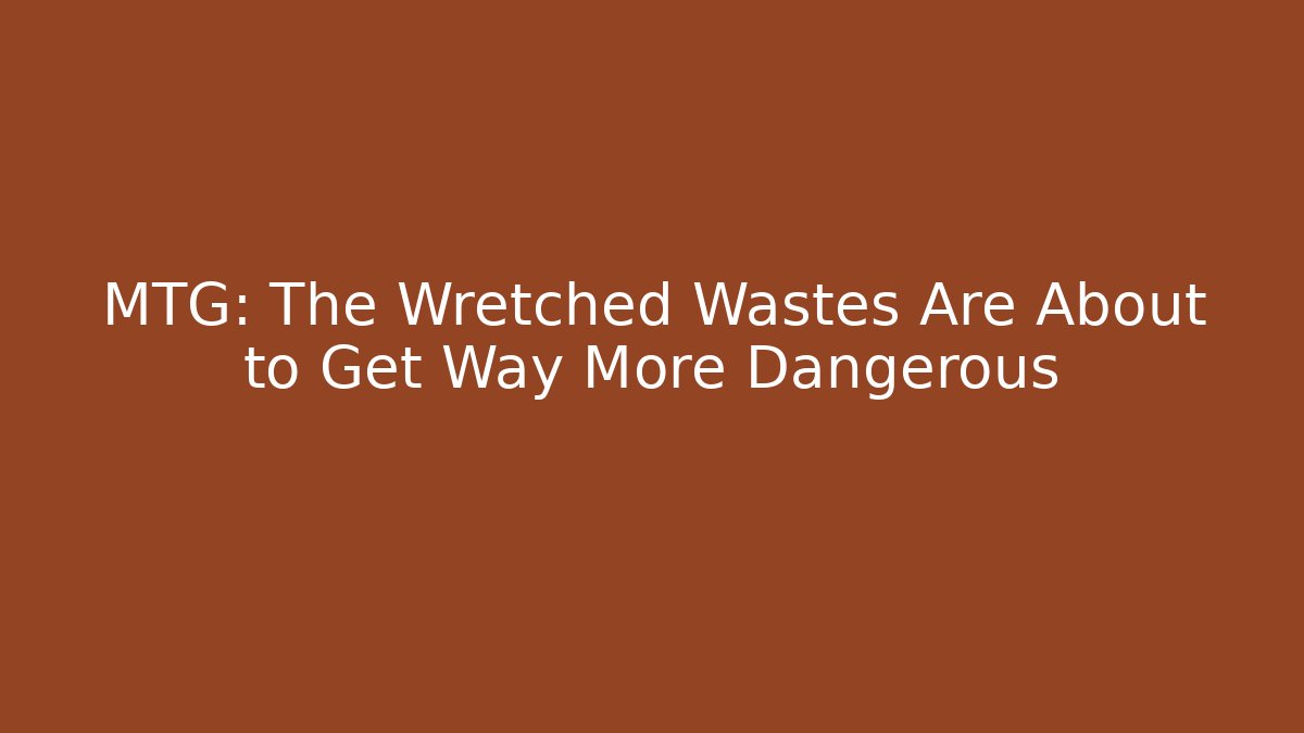 MTG: The Wretched Wastes Are About to Get Way More Dangerous