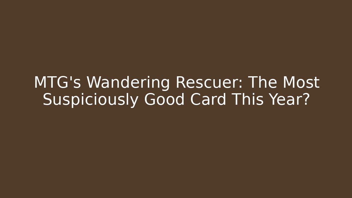 MTG’s Wandering Rescuer: The Most Suspiciously Good Card This Year?