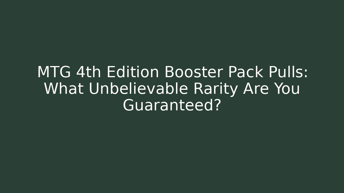 MTG 4th Edition Booster Pack Pulls: What Unbelievable Rarity Are You Guaranteed?
