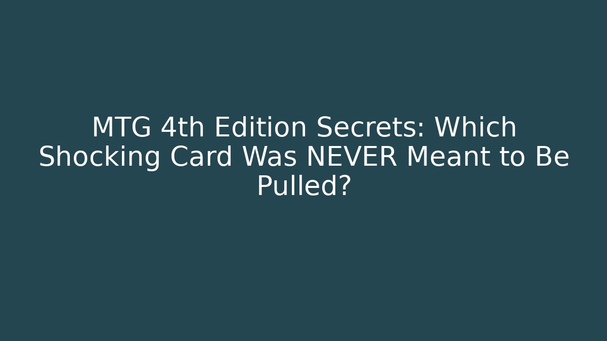 MTG 4th Edition Secrets: Which Shocking Card Was NEVER Meant to Be Pulled?
