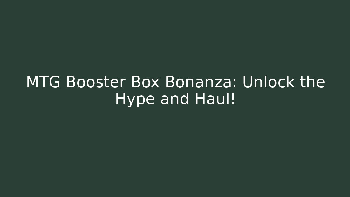 MTG Booster Box Bonanza: Unlock the Hype and Haul!