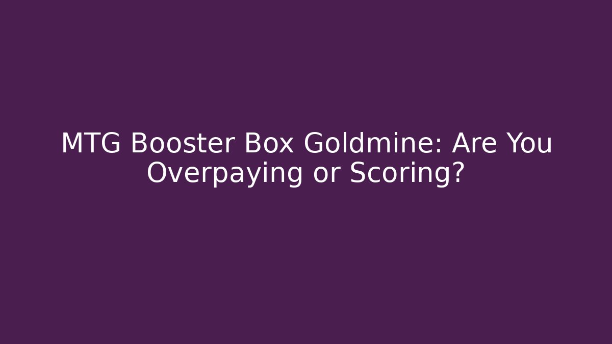 MTG Booster Box Goldmine: Are You Overpaying or Scoring?