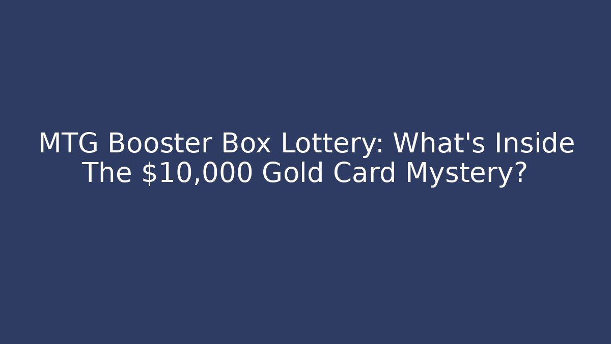 MTG Booster Box Lottery: What's Inside The $10,000 Gold Card Mystery?