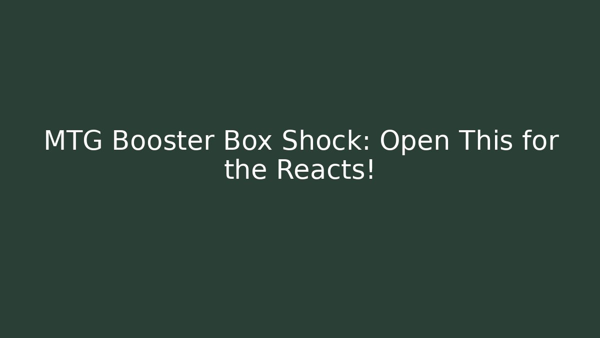 MTG Booster Box Shock: Open This for the Reacts!