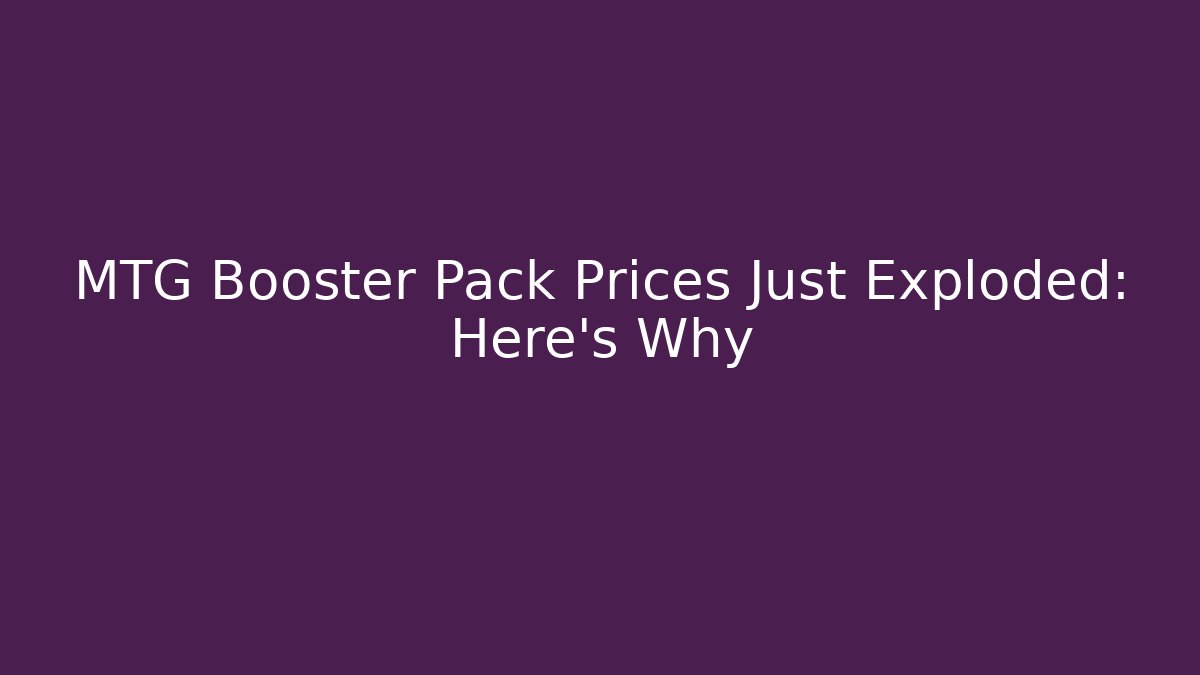 MTG Booster Pack Prices Just Exploded: Here's Why
