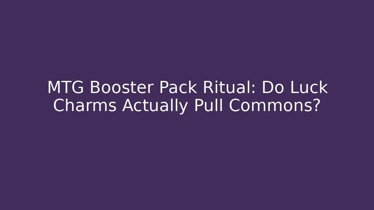 MTG Booster Pack Ritual: Do Luck Charms Actually Pull Commons? - Boomer Naturals