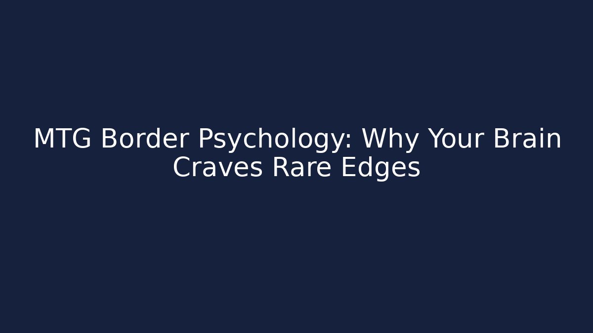 MTG Border Psychology: Why Your Brain Craves Rare Edges