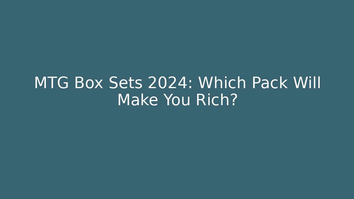 MTG Box Sets 2024: Which Pack Will Make You Rich?