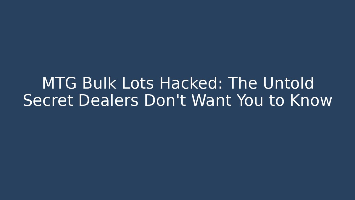 MTG Bulk Lots Hacked: The Untold Secret Dealers Don't Want You to Know
