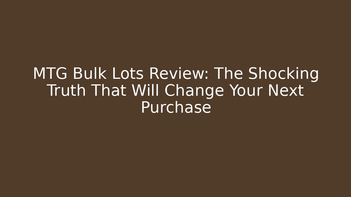 MTG Bulk Lots Review: The Shocking Truth That Will Change Your Next Purchase