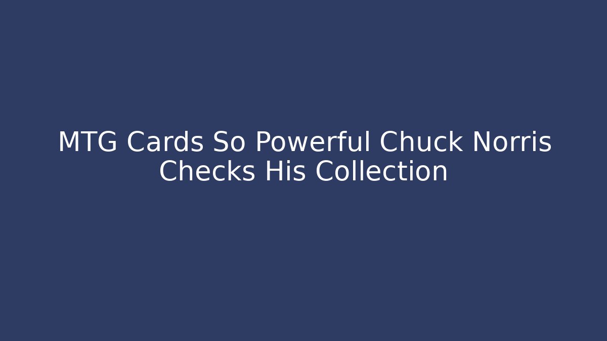 MTG Cards So Powerful Chuck Norris Checks His Collection