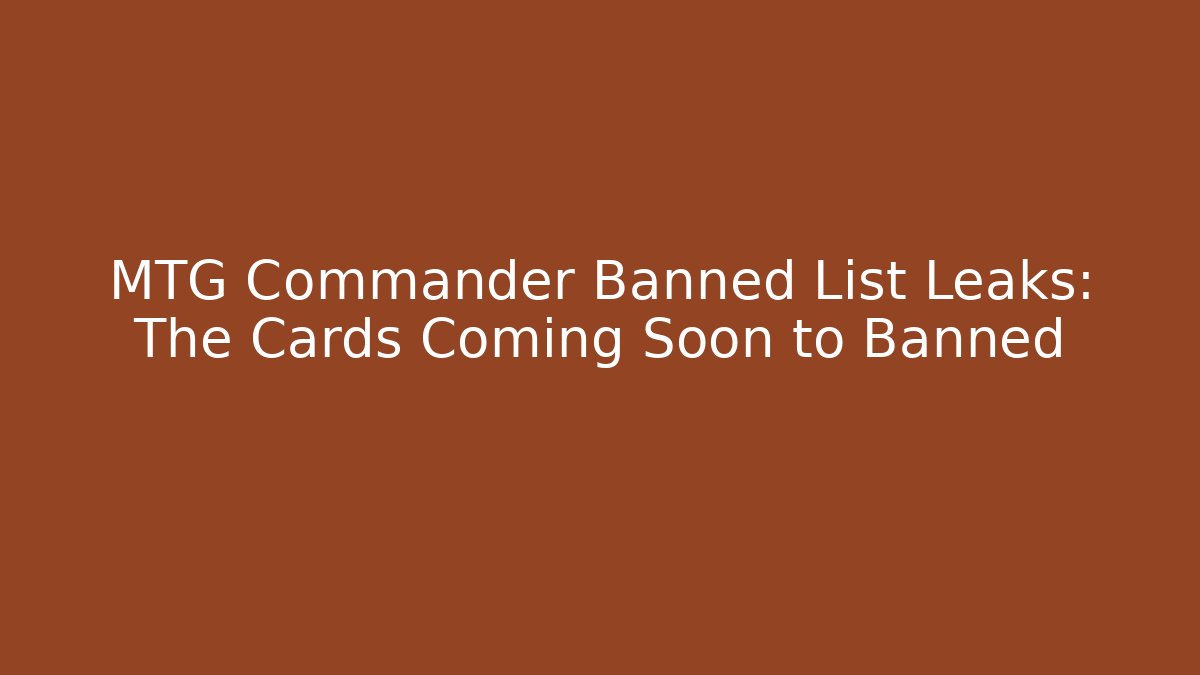 MTG Commander Banned List Leaks: The Cards Coming Soon to Banned
