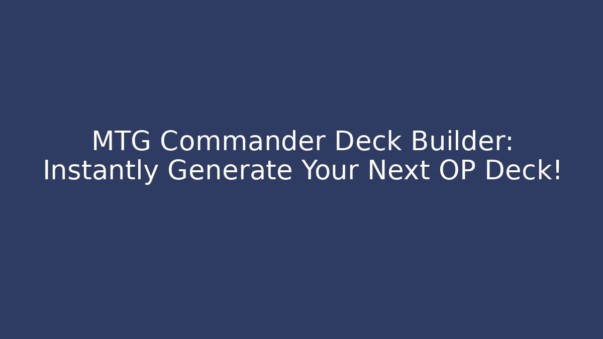 MTG Commander Deck Builder: Instantly Generate Your Next OP Deck!