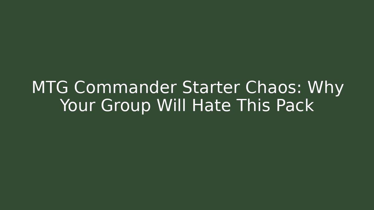 MTG Commander Starter Chaos: Why Your Group Will Hate This Pack