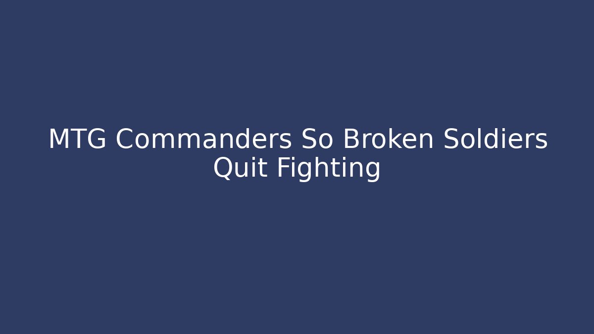 MTG Commanders So Broken Soldiers Quit Fighting