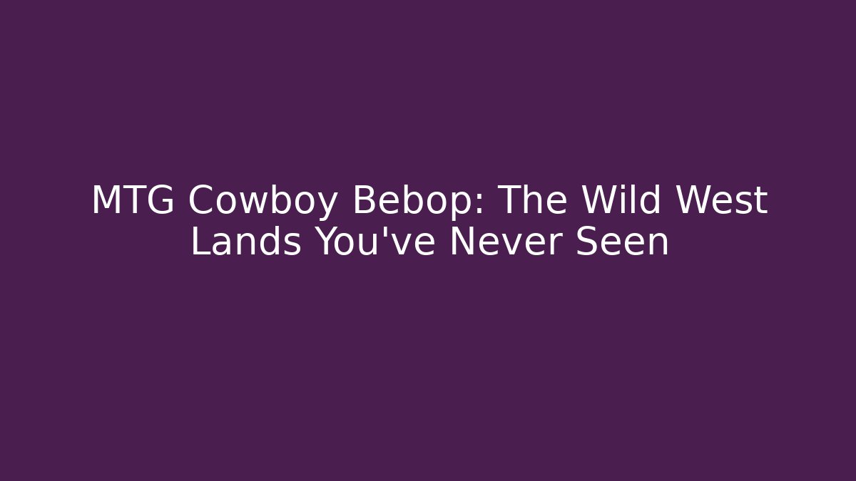 MTG Cowboy Bebop: The Wild West Lands You've Never Seen