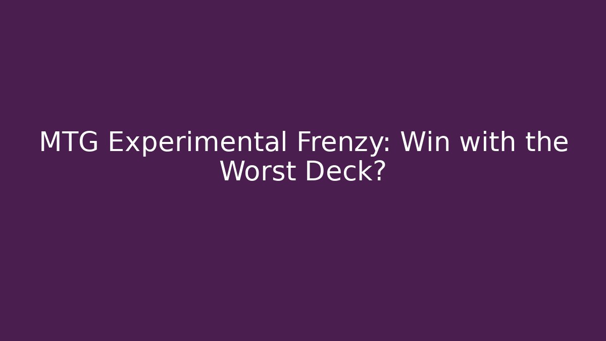 MTG Experimental Frenzy: Win with the Worst Deck? - Boomer Naturals