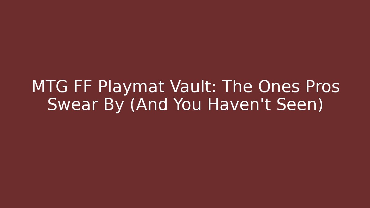 MTG FF Playmat Vault: The Ones Pros Swear By (And You Haven't Seen)