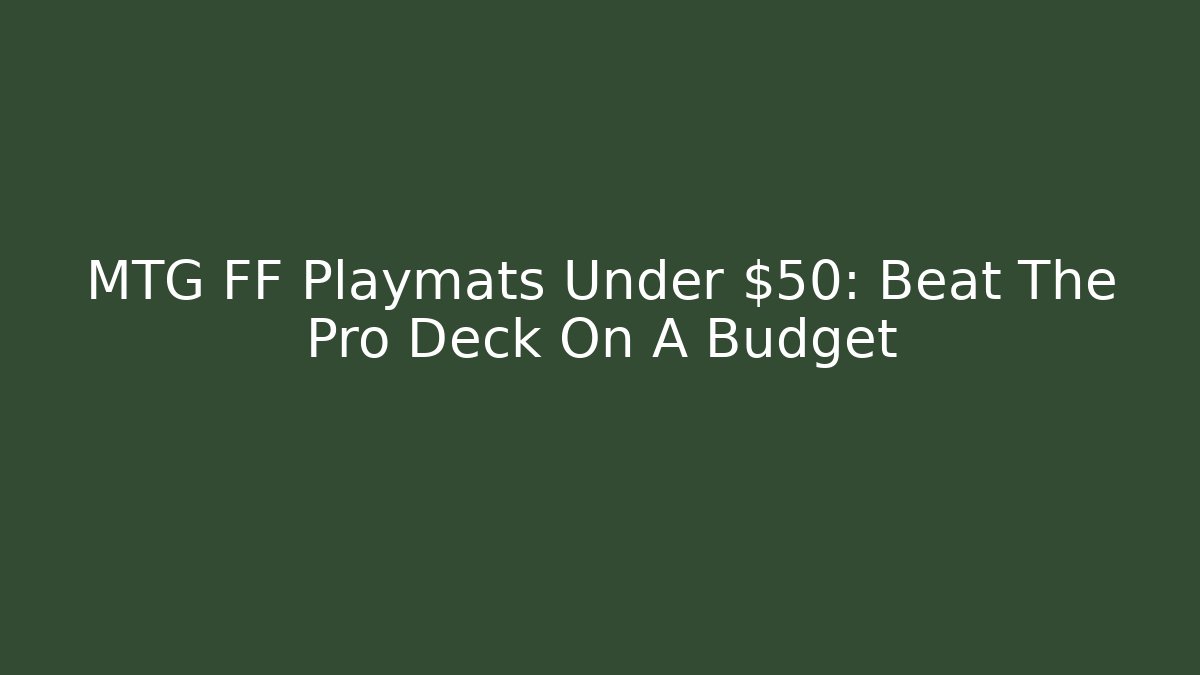 MTG FF Playmats Under $50: Beat The Pro Deck On A Budget - Boomer Naturals