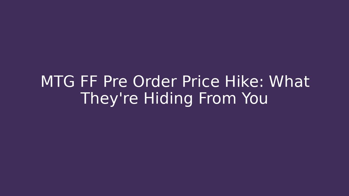 MTG FF Pre Order Price Hike: What They’re Hiding From You - Boomer Naturals