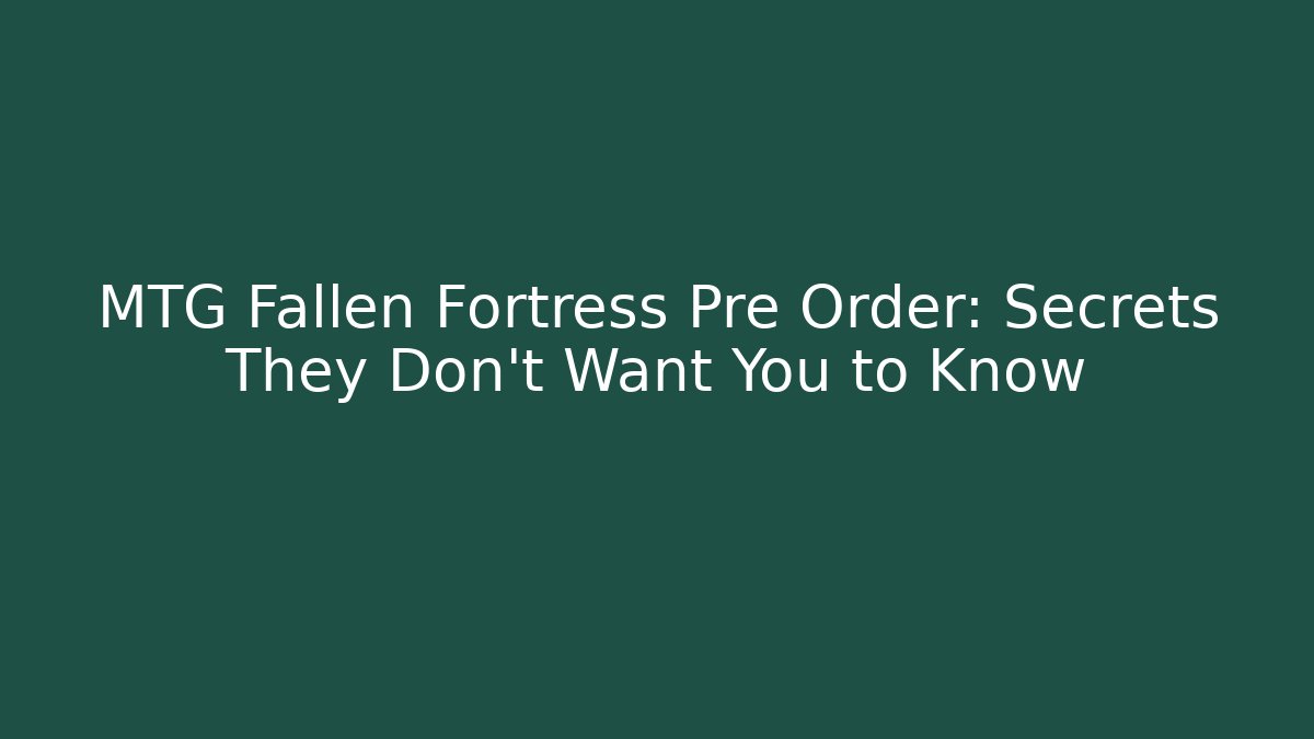 MTG Fallen Fortress Pre Order: Secrets They Don’t Want You to Know
