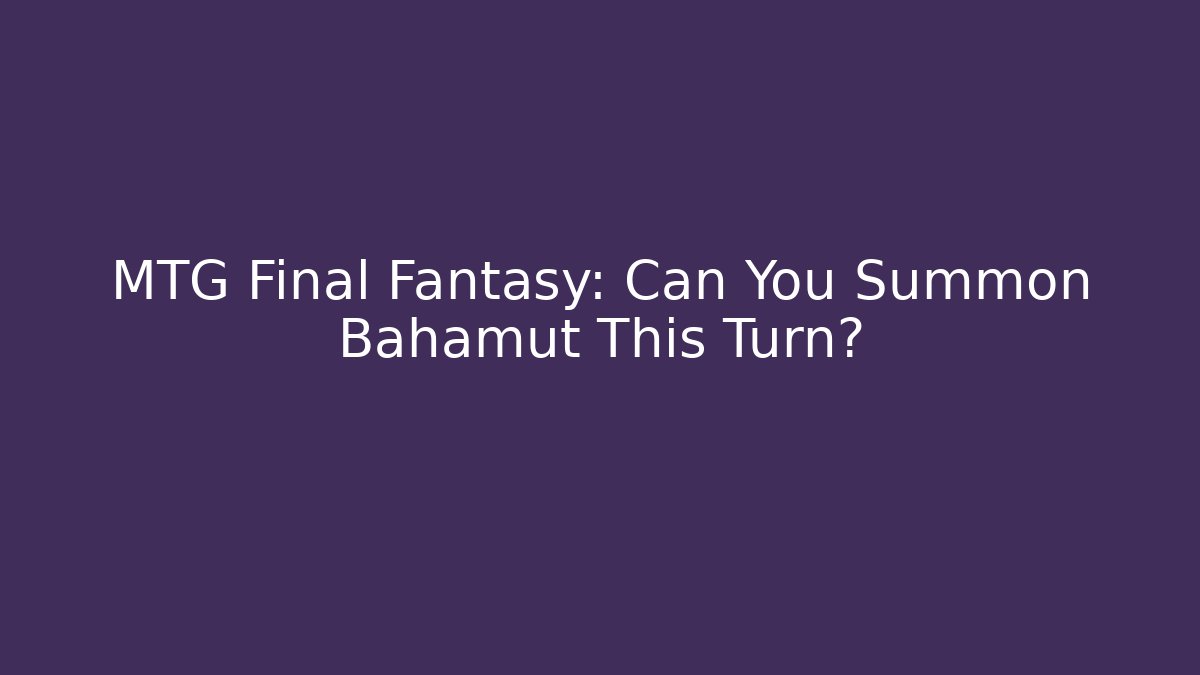 MTG Final Fantasy: Can You Summon Bahamut This Turn?