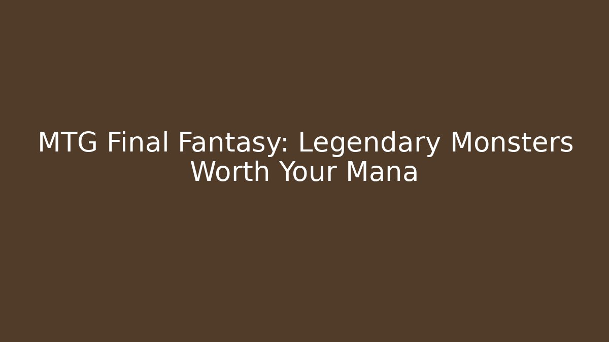 MTG Final Fantasy: Legendary Monsters Worth Your Mana