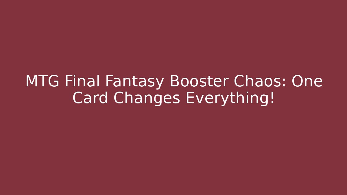 MTG Final Fantasy Booster Chaos: One Card Changes Everything! - Boomer Naturals