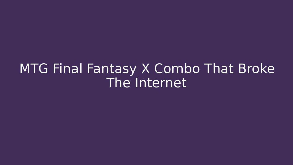 MTG Final Fantasy X Combo That Broke The Internet