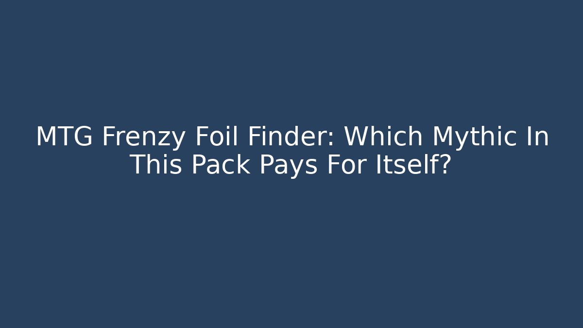 MTG Frenzy Foil Finder: Which Mythic In This Pack Pays For Itself?
