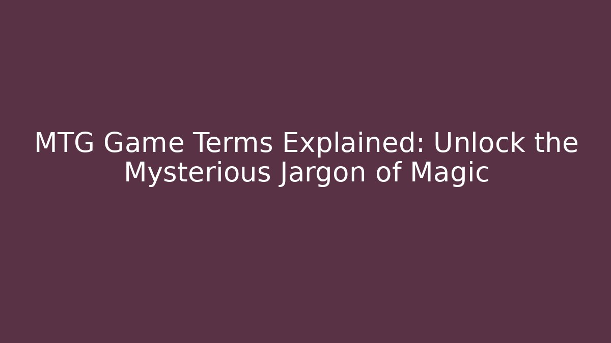 MTG Game Terms Explained: Unlock the Mysterious Jargon of Magic