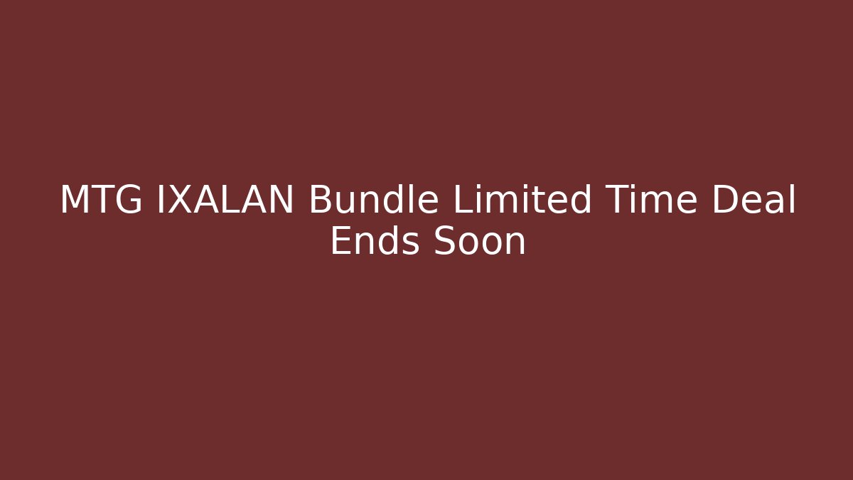 MTG IXALAN Bundle Limited Time Deal Ends Soon